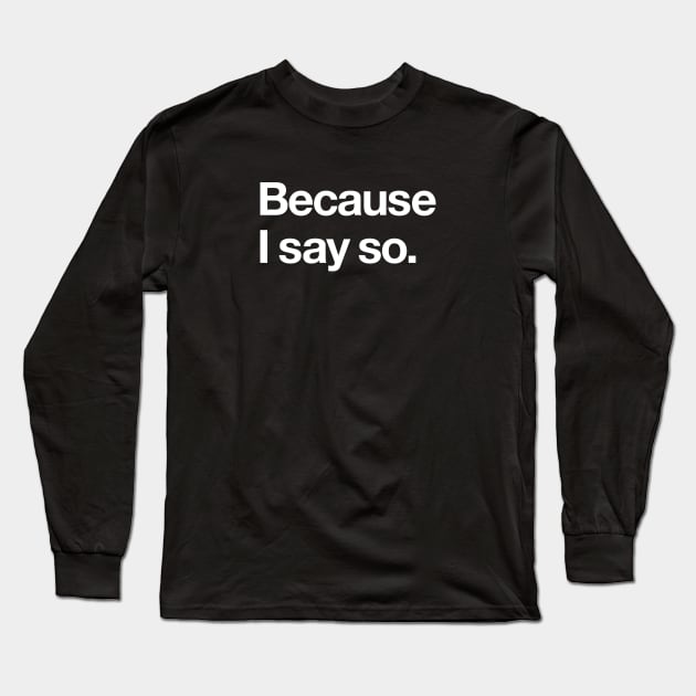Because I say so Long Sleeve T-Shirt by Popvetica